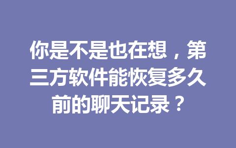 你是不是也在想，第三方软件能恢复多久前的聊天记录？