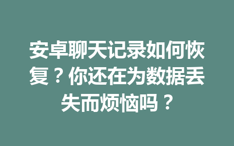 安卓聊天记录如何恢复？你还在为数据丢失而烦恼吗？