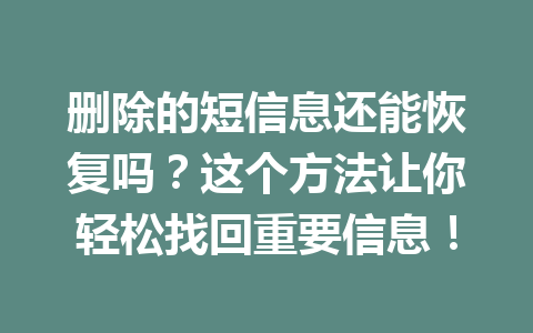 删除的短信息还能恢复吗？这个方法让你轻松找回重要信息！