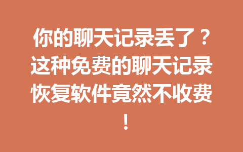 你的聊天记录丢了?这种免费的聊天记录恢复软件竟然不收费! 你的聊天记录丢了?这种免费的聊天记录恢复软件竟然不收费!
