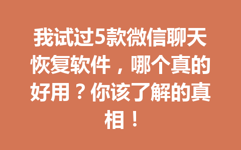 我试过5款微信聊天恢复软件，哪个真的好用？你该了解的真相！