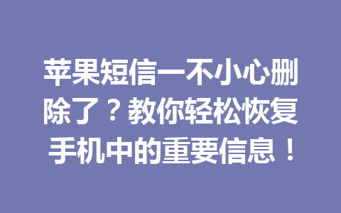 苹果短信一不小心删除了？教你轻松恢复手机中的重要信息！