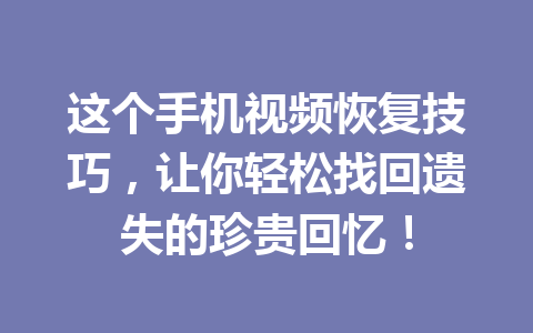 这个手机视频恢复技巧，让你轻松找回遗失的珍贵回忆！
