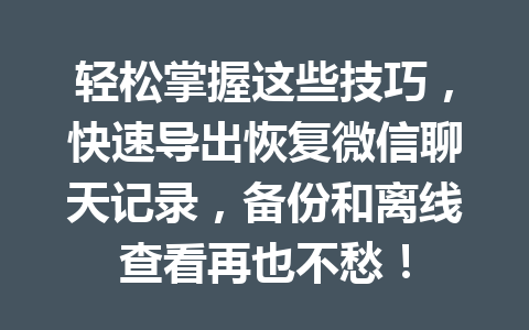 轻松掌握这些技巧,快速导出恢复微信聊天记录,备份和离线查看再也不愁! 轻松掌握这些技巧,快速导出恢复微信聊天记录,备份和离线查看再也不愁!