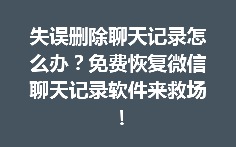 失误删除聊天记录怎么办?免费恢复微信聊天记录软件来救场! 失误删除聊天记录怎么办?免费恢复微信聊天记录软件来救场!