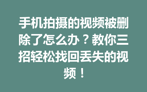 手机拍摄的视频被删除了怎么办？教你三招轻松找回丢失的视频！