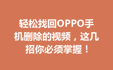轻松找回OPPO手机删除的视频,这几招你必须掌握! 轻松找回OPPO手机删除的视频,这几招你必须掌握!