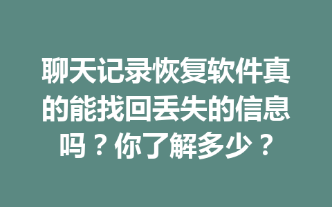 聊天记录恢复软件真的能找回丢失的信息吗?你了解多少? 聊天记录恢复软件真的能找回丢失的信息吗?你了解多少?