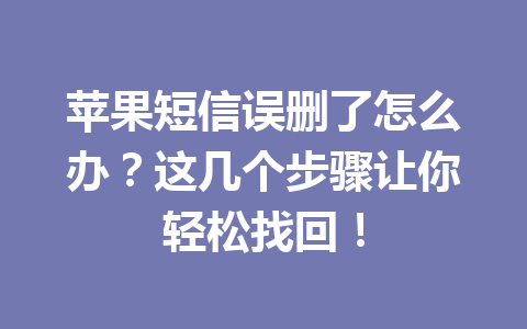 苹果短信误删了怎么办？这几个步骤让你轻松找回！