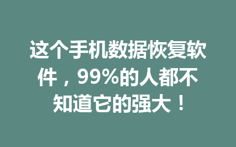 这个手机数据恢复软件，99%的人都不知道它的强大！