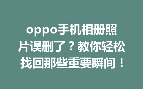 oppo手机相册照片误删了？教你轻松找回那些重要瞬间！