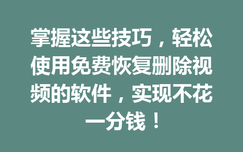 掌握这些技巧，轻松使用免费恢复删除视频的软件，实现不花一分钱！