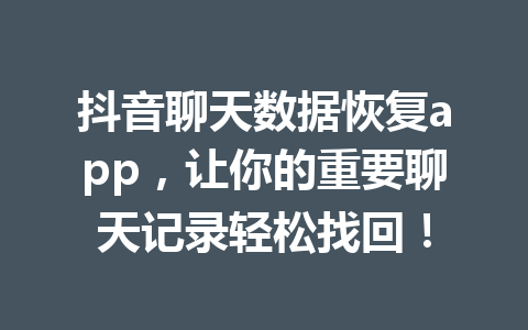 抖音聊天数据恢复app，让你的重要聊天记录轻松找回！