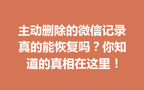 主动删除的微信记录真的能恢复吗？你知道的真相在这里！