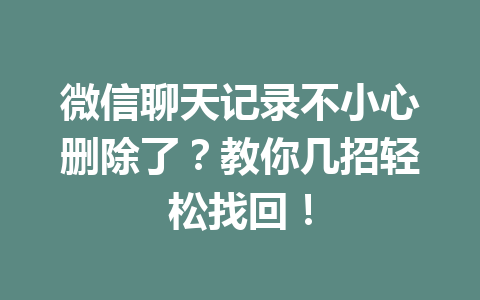 微信聊天记录不小心删除了？教你几招轻松找回！