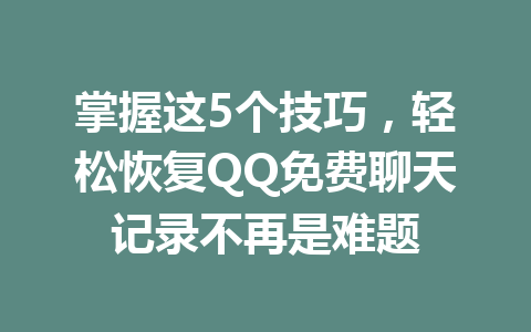 掌握这5个技巧，轻松恢复QQ免费聊天记录不再是难题