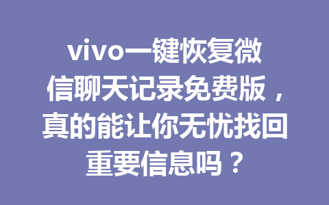 vivo一键恢复微信聊天记录免费版，真的能让你无忧找回重要信息吗？