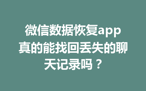 微信数据恢复app真的能找回丢失的聊天记录吗? 微信数据恢复app真的能找回丢失的聊天记录吗?