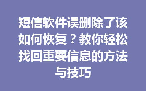 短信软件误删除了该如何恢复？教你轻松找回重要信息的方法与技巧