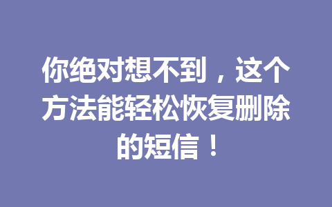 你绝对想不到，这个方法能轻松恢复删除的短信！