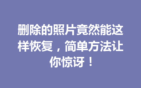 删除的照片竟然能这样恢复，简单方法让你惊讶！