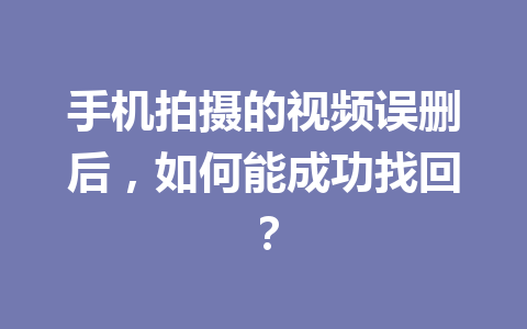 手机拍摄的视频误删后，如何能成功找回？