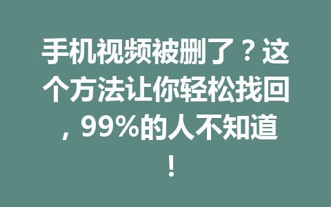 手机视频被删了?这个方法让你轻松找回,99%的人不知道! 手机视频被删了?这个方法让你轻松找回,99%的人不知道!