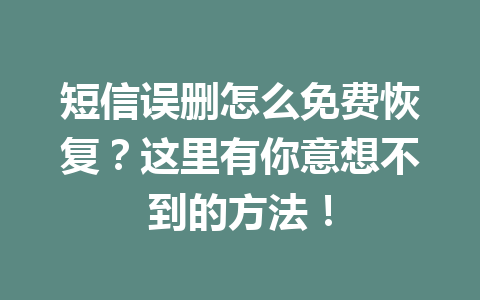 短信误删怎么免费恢复?这里有你意想不到的方法! 短信误删怎么免费恢复?这里有你意想不到的方法!