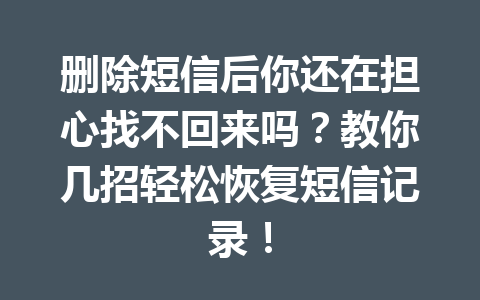 删除短信后你还在担心找不回来吗？教你几招轻松恢复短信记录！