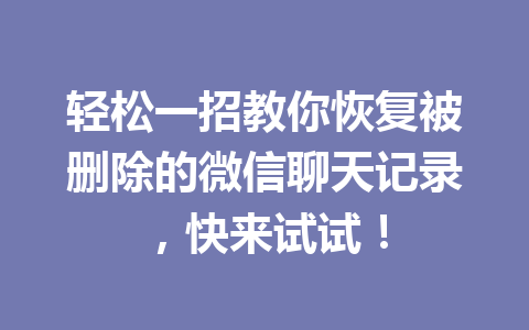 轻松一招教你恢复被删除的微信聊天记录，快来试试！