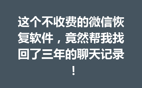 这个不收费的微信恢复软件，竟然帮我找回了三年的聊天记录！