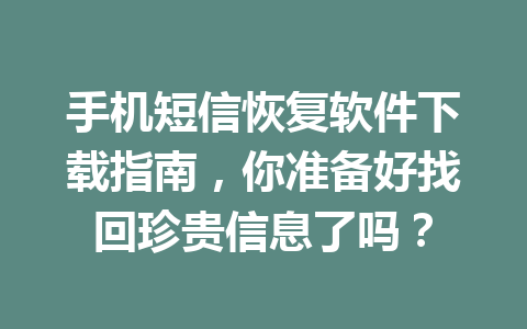 手机短信恢复软件下载指南，你准备好找回珍贵信息了吗？