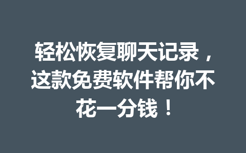 轻松恢复聊天记录，这款免费软件帮你不花一分钱！