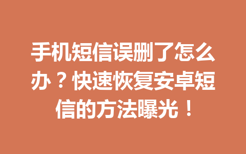 手机短信误删了怎么办？快速恢复安卓短信的方法曝光！
