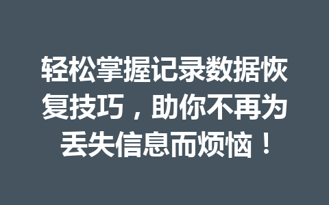 轻松掌握记录数据恢复技巧，助你不再为丢失信息而烦恼！