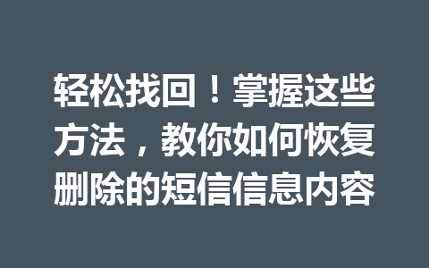 轻松找回！掌握这些方法，教你如何恢复删除的短信信息内容