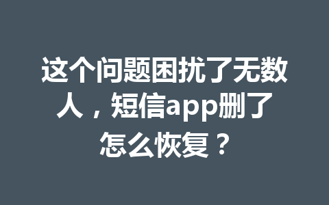这个问题困扰了无数人，短信app删了怎么恢复？