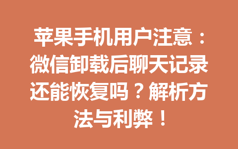 苹果手机用户注意：微信卸载后聊天记录还能恢复吗？解析方法与利弊！
