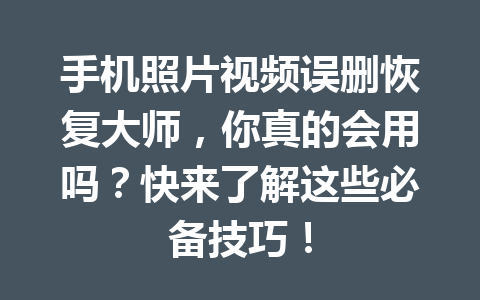 手机照片视频误删恢复大师，你真的会用吗？快来了解这些必备技巧！