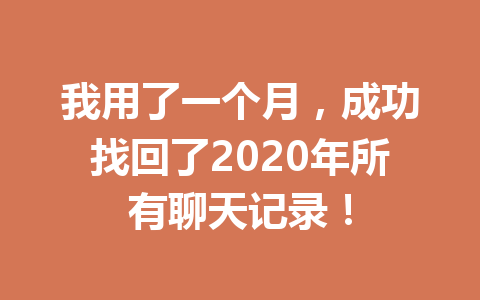 我用了一个月，成功找回了2020年所有聊天记录！