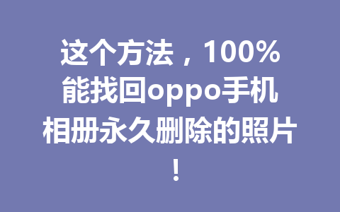 这个方法，100%能找回oppo手机相册永久删除的照片！