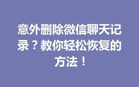 意外删除微信聊天记录？教你轻松恢复的方法！