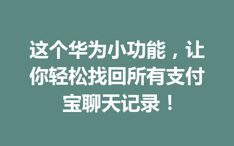 这个华为小功能，让你轻松找回所有支付宝聊天记录！