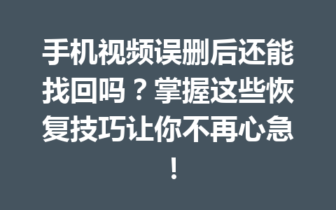 手机视频误删后还能找回吗？掌握这些恢复技巧让你不再心急！