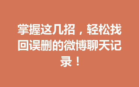 掌握这几招，轻松找回误删的微博聊天记录！