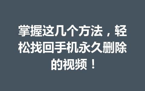 掌握这几个方法，轻松找回手机永久删除的视频！