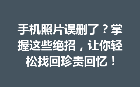 手机照片误删了？掌握这些绝招，让你轻松找回珍贵回忆！