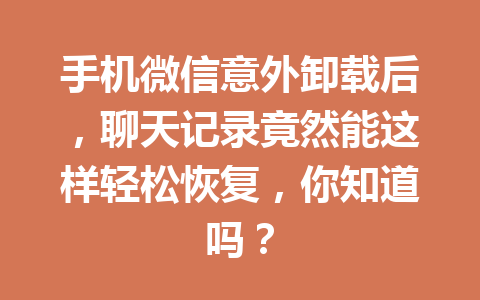 手机微信意外卸载后，聊天记录竟然能这样轻松恢复，你知道吗？