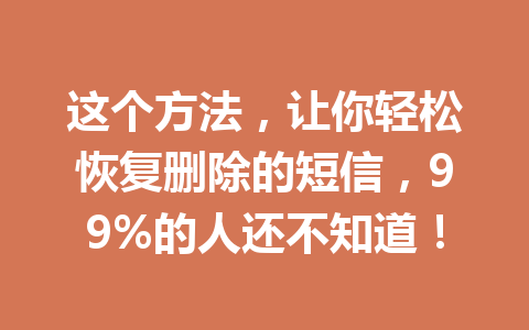 这个方法，让你轻松恢复删除的短信，99%的人还不知道！