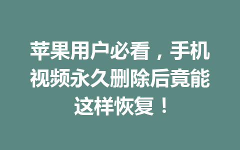 苹果用户必看，手机视频永久删除后竟能这样恢复！